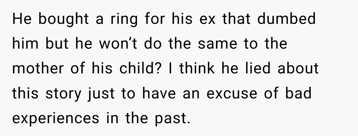He bought a ring for his ex that dumbed him but he won’t do the same to the mother of his child? I think he lied about this story just...