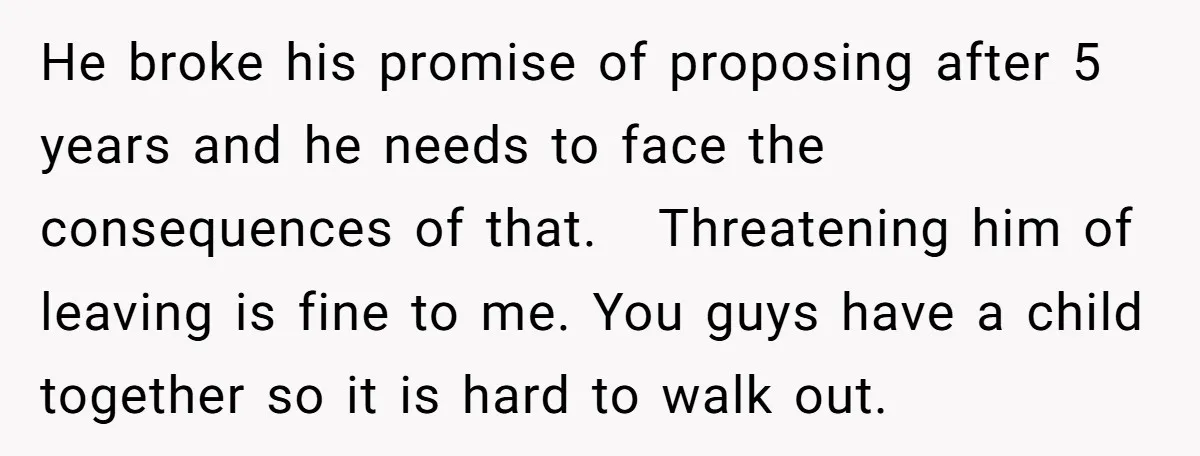 He broke his promise of proposing after 5 years and he needs to face the consequences of that. Threatening him of leaving is fine to me. You guys have a...
