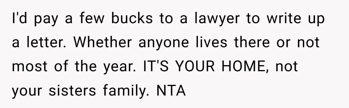 I'd pay a few bucks to a lawyer to write up a letter. Whether anyone lives there or not most of the year. IT'S YOUR HOME, not your sisters family....