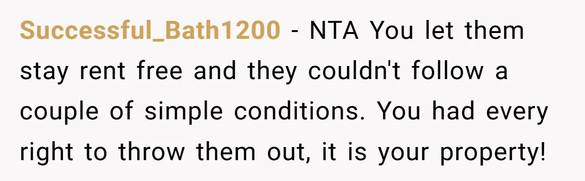 Successful_Bath1200 − NTA You let them stay rent free and they couldn't follow a couple of simple conditions. You had every right to throw them out, it is your property!