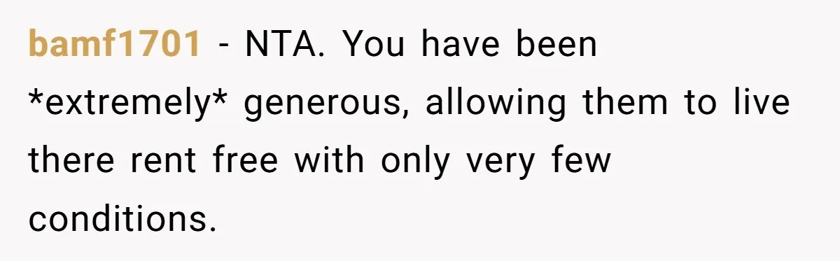 bamf1701 − NTA. You have been *extremely* generous, allowing them to live there rent free with only very few conditions.