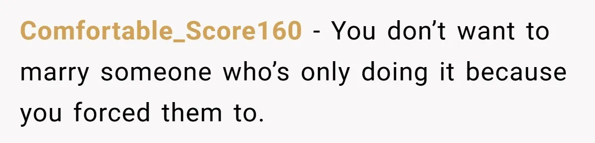 Comfortable_Score160 − You don’t want to marry someone who’s only doing it because you forced them to.