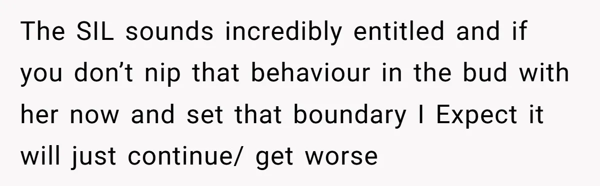The SIL sounds incredibly entitled and if you don’t nip that behaviour in the bud with her now and set that boundary I Expect it will just continue/ get worse