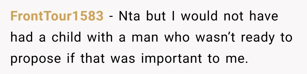 FrontTour1583 − Nta but I would not have had a child with a man who wasn’t ready to propose if that was important to me.
