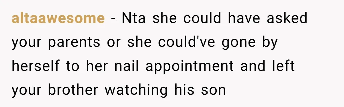 altaawesome − Nta she could have asked your parents or she could've gone by herself to her nail appointment and left your brother watching his son