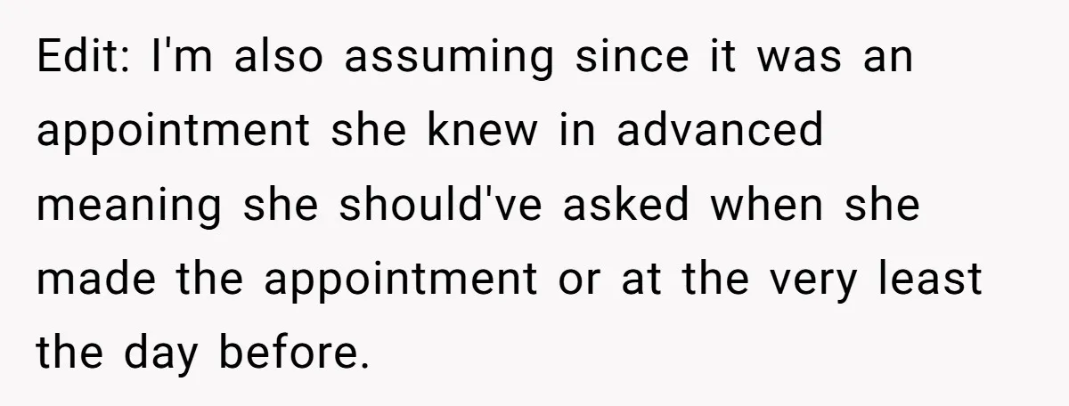 Edit: I'm also assuming since it was an appointment she knew in advanced meaning she should've asked when she made the appointment or at the very least the day before.