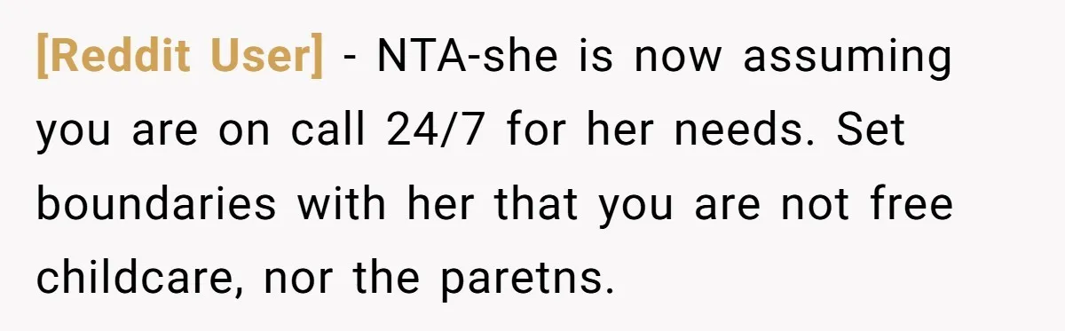 [Reddit User] − NTA-she is now assuming you are on call 24/7 for her needs. Set boundaries with her that you are not free childcare, nor the paretns.