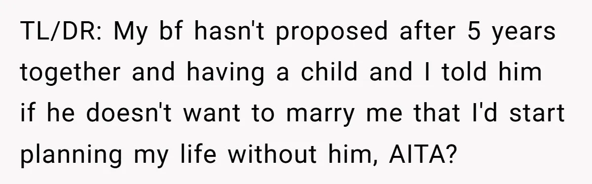 TL/DR: My bf hasn't proposed after 5 years together and having a child and I told him if he doesn't want to marry me that I'd start planning my life...
