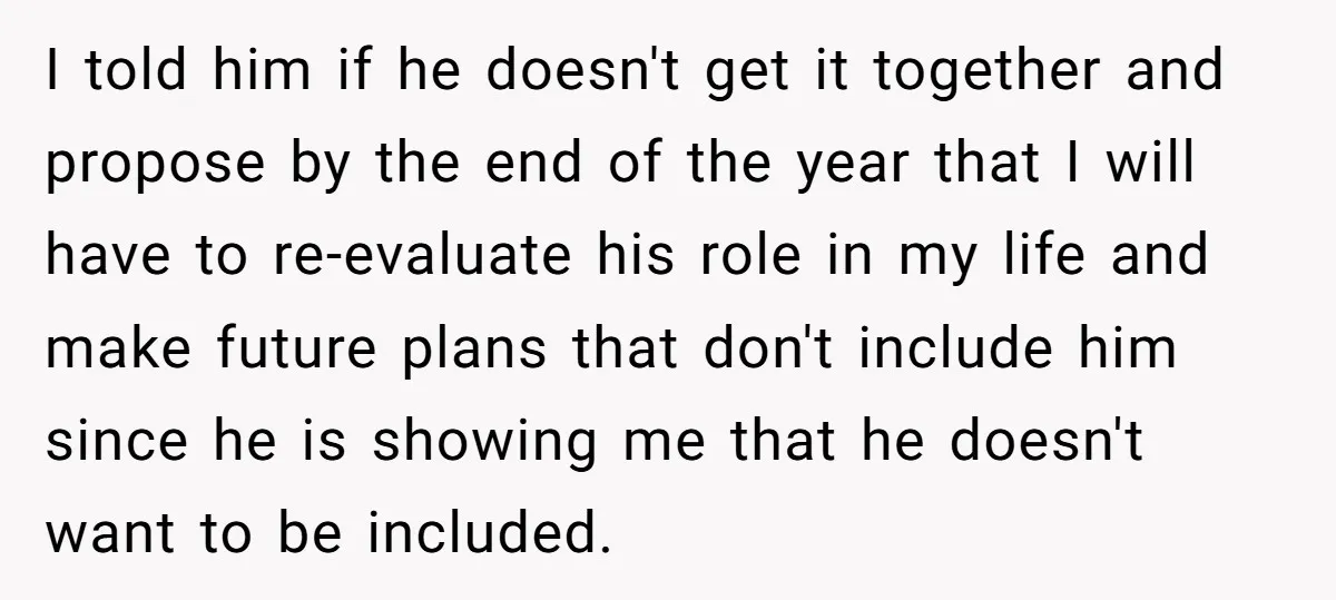 I told him if he doesn't get it together and propose by the end of the year that I will have to re-evaluate his role in my life and make...