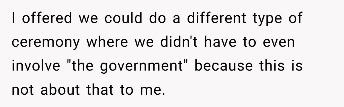 I offered we could do a different type of ceremony where we didn't have to even involve "the government" because this is not about that to me.