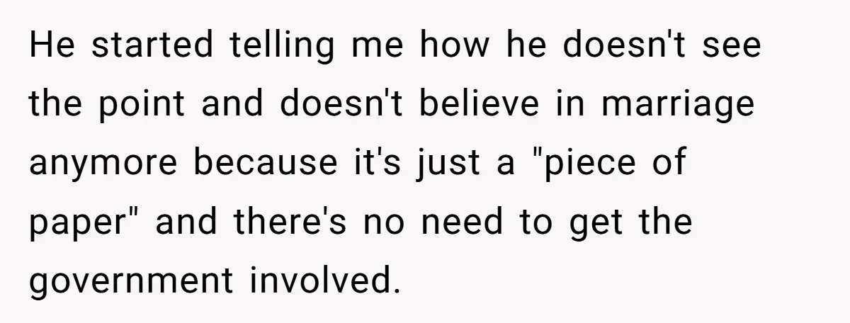 He started telling me how he doesn't see the point and doesn't believe in marriage anymore because it's just a "piece of paper" and there's no need to get the...