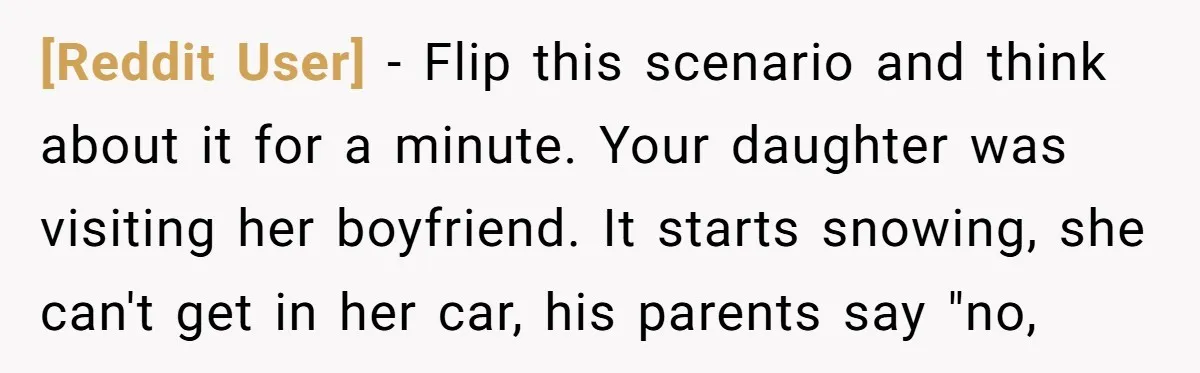 [Reddit User] − Flip this scenario and think about it for a minute. Your daughter was visiting her boyfriend. It starts snowing, she can't get in her car, his parents...