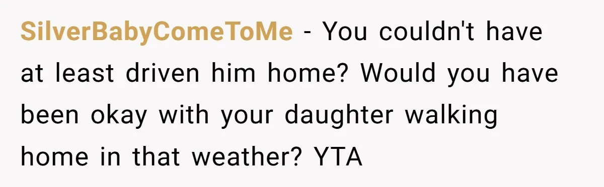 SilverBabyComeToMe − You couldn't have at least driven him home? Would you have been okay with your daughter walking home in that weather? YTA
