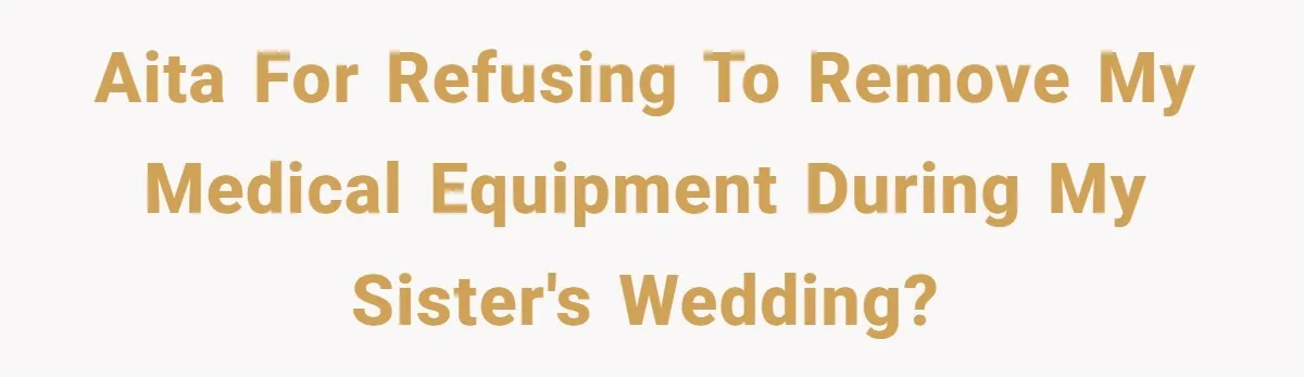 AITA for refusing to remove my medical equipment during my sister's wedding?
