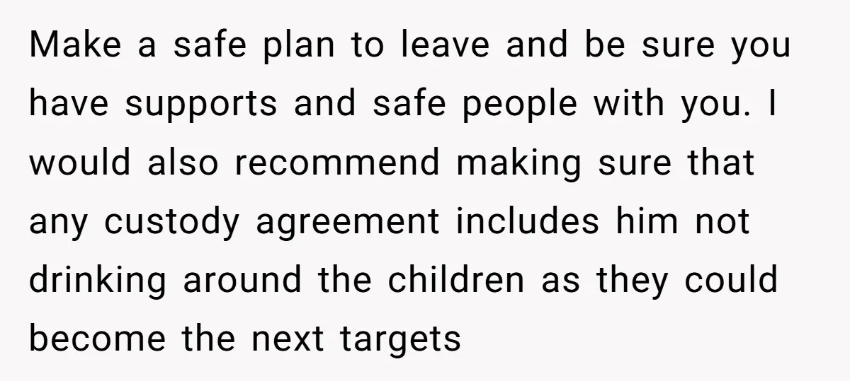 Make a safe plan to leave and be sure you have supports and safe people with you. I would also recommend making sure that any custody agreement includes him not...