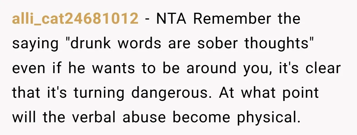 alli_cat24681012 − NTA Remember the saying "drunk words are sober thoughts" even if he wants to be around you, it's clear that it's turning dangerous. At what point will the...