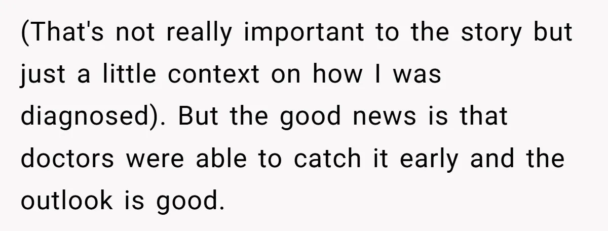 (That's not really important to the story but just a little context on how I was diagnosed). But the good news is that doctors were able to catch it early...
