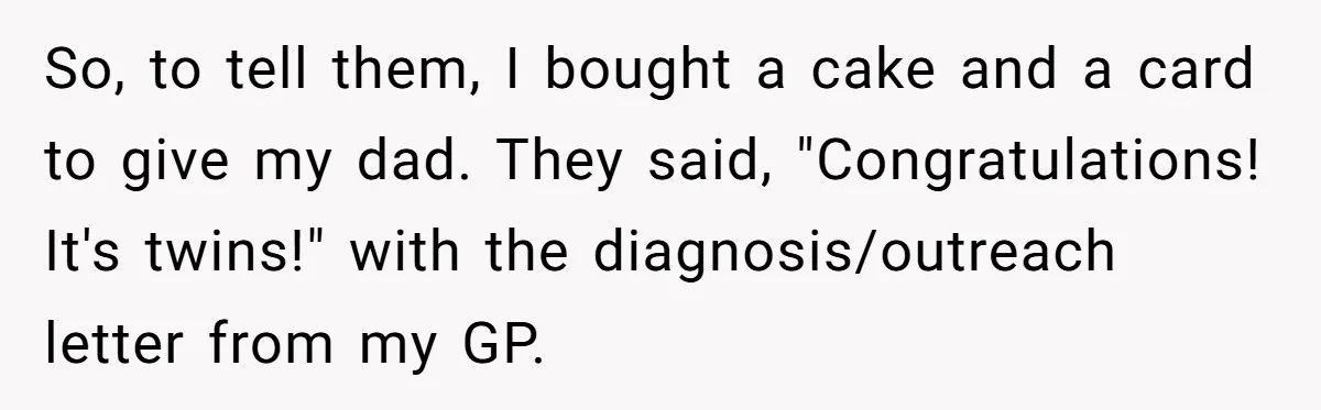 So, to tell them, I bought a cake and a card to give my dad. They said, "Congratulations! It's twins!" with the diagnosis/outreach letter from my GP.
