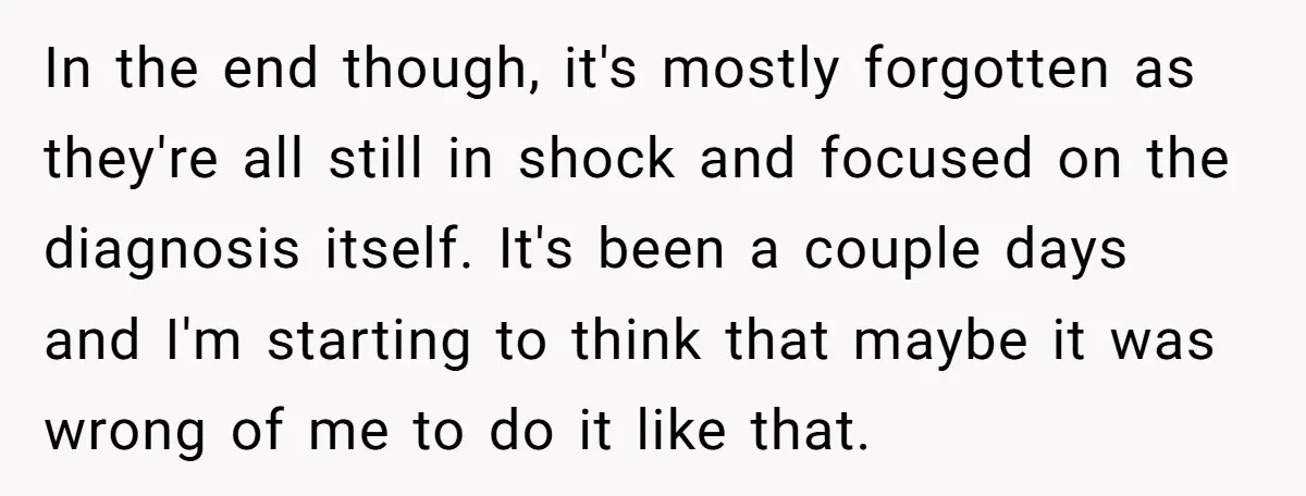 In the end though, it's mostly forgotten as they're all still in shock and focused on the diagnosis itself. It's been a couple days and I'm starting to think that...