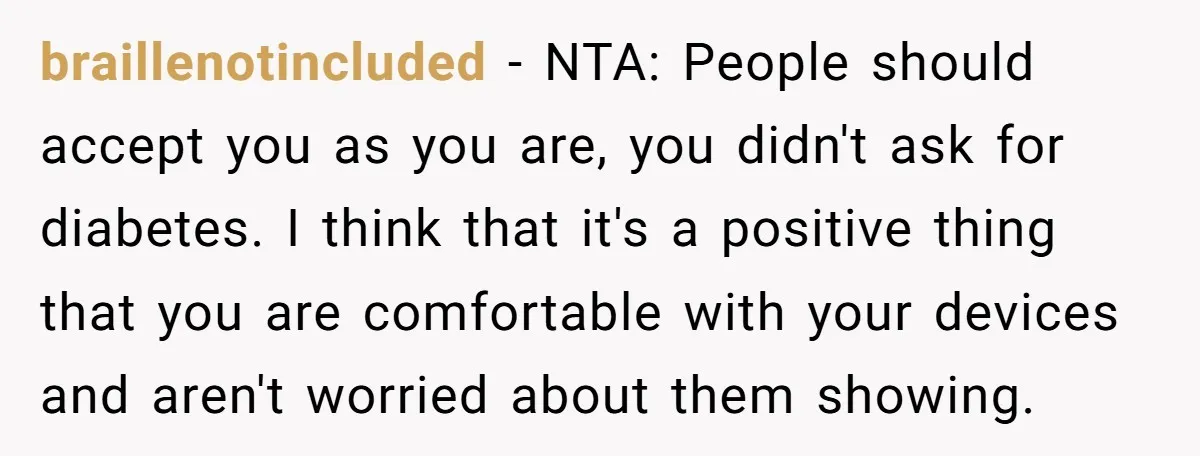 braillenotincluded − NTA: People should accept you as you are, you didn't ask for diabetes. I think that it's a positive thing that you are comfortable with your devices and...