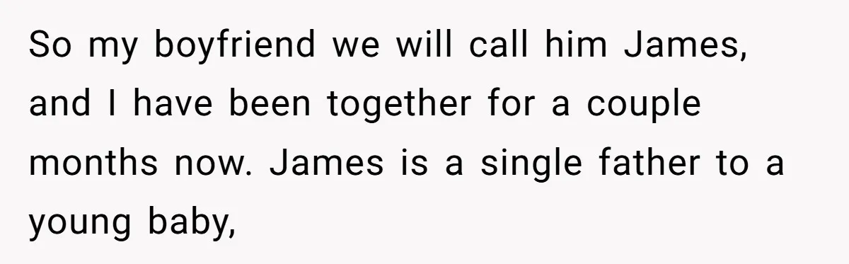 So my boyfriend we will call him James, and I have been together for a couple months now. James is a single father to a young baby,