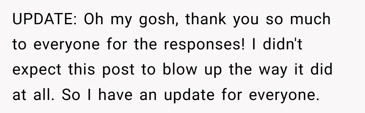 UPDATE: Oh my gosh, thank you so much to everyone for the responses! I didn't expect this post to blow up the way it did at all. So I have...