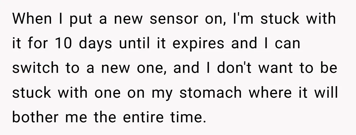 When I put a new sensor on, I'm stuck with it for 10 days until it expires and I can switch to a new one, and I don't want to...