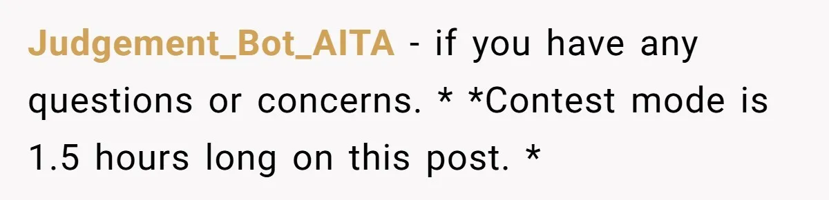 Judgement_Bot_AITA − if you have any questions or concerns. * *Contest mode is 1.5 hours long on this post. *