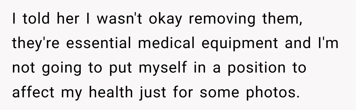 I told her I wasn't okay removing them, they're essential medical equipment and I'm not going to put myself in a position to affect my health just for some photos.