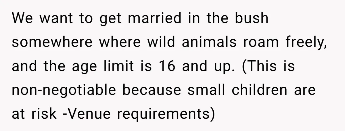We want to get married in the bush somewhere where wild animals roam freely, and the age limit is 16 and up. (This is non-negotiable because small children are at...