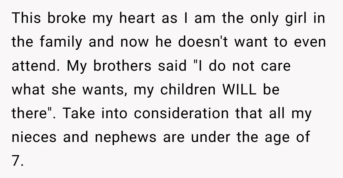 This broke my heart as I am the only girl in the family and now he doesn't want to even attend. My brothers said "I do not care what she...
