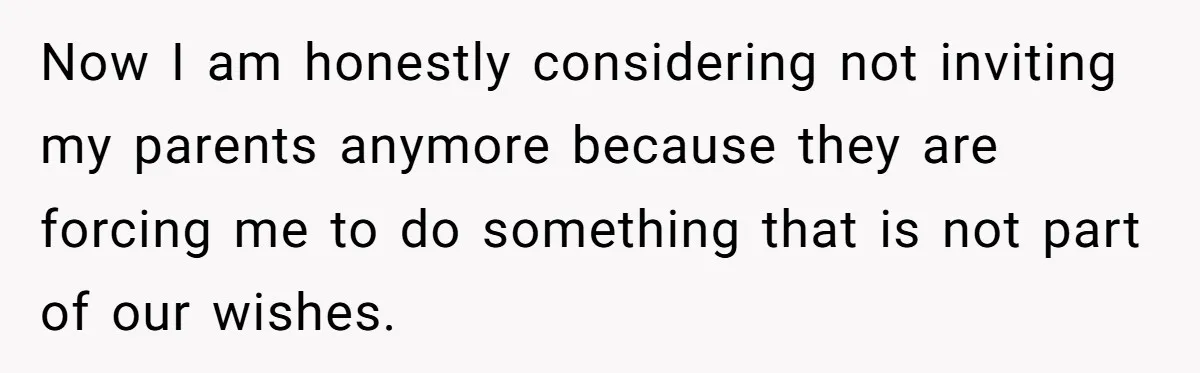 Now I am honestly considering not inviting my parents anymore because they are forcing me to do something that is not part of our wishes.