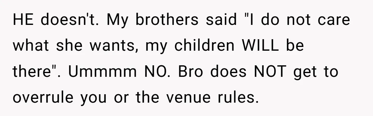 HE doesn't. My brothers said "I do not care what she wants, my children WILL be there". Ummmm NO. Bro does NOT get to overrule you or the venue rules.