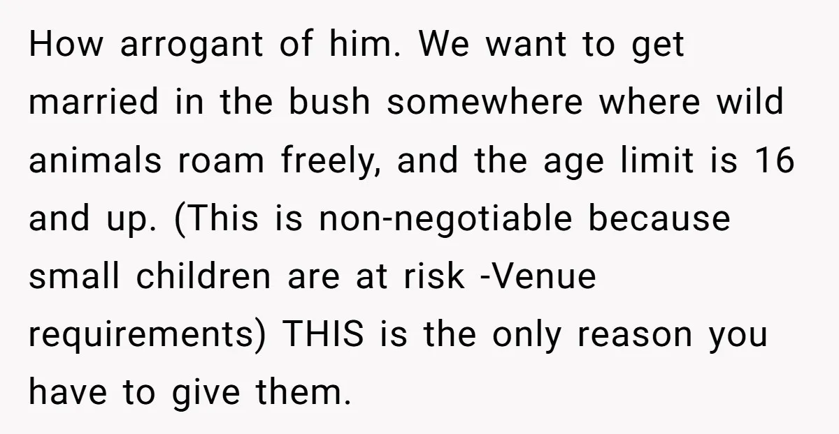 How arrogant of him. We want to get married in the bush somewhere where wild animals roam freely, and the age limit is 16 and up. (This is non-negotiable because...
