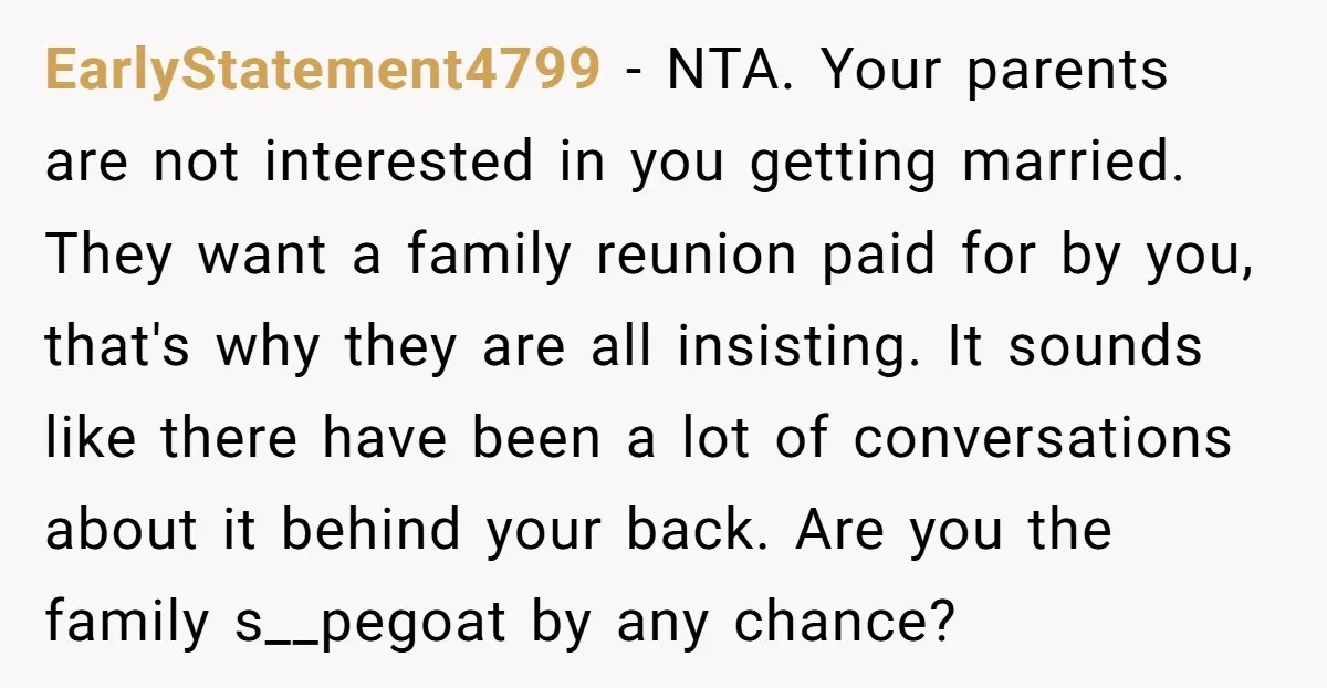 EarlyStatement4799 − NTA. Your parents are not interested in you getting married. They want a family reunion paid for by you, that's why they are all insisting. It sounds like...