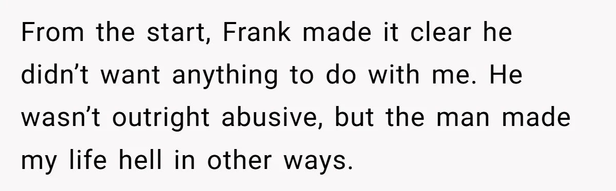 From the start, Frank made it clear he didn’t want anything to do with me. He wasn’t outright abusive, but the man made my life hell in other ways.