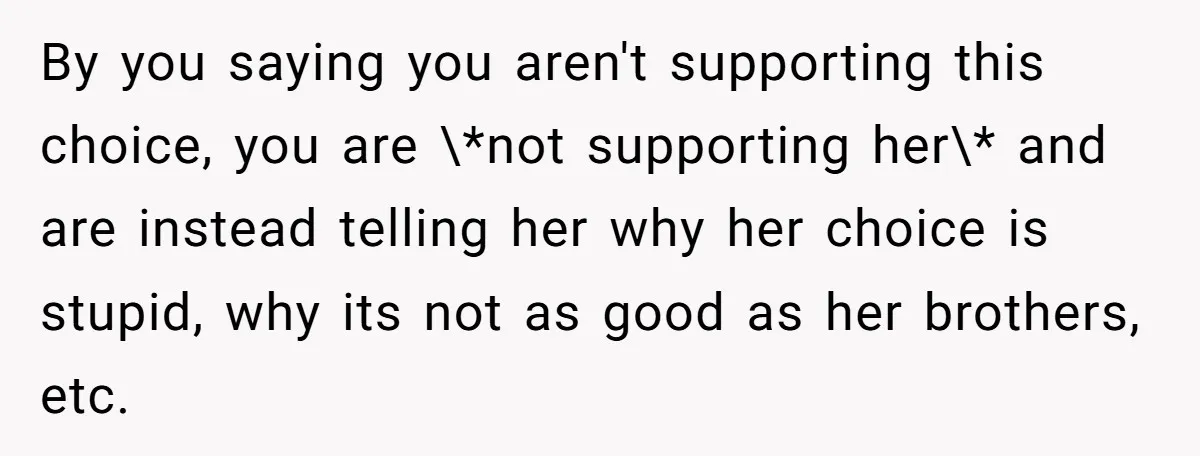 By you saying you aren't supporting this choice, you are \*not supporting her\* and are instead telling her why her choice is stupid, why its not as good as her...