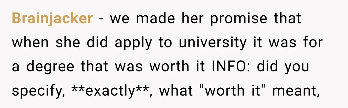 Brainjacker − we made her promise that when she did apply to university it was for a degree that was worth it INFO: did you specify, **exactly**, what "worth it"...