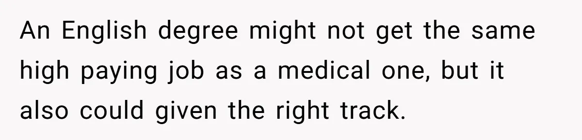 An English degree might not get the same high paying job as a medical one, but it also could given the right track.