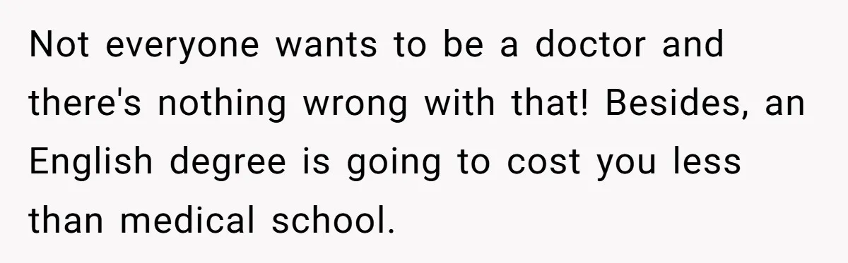 Not everyone wants to be a doctor and there's nothing wrong with that! Besides, an English degree is going to cost you less than medical school.