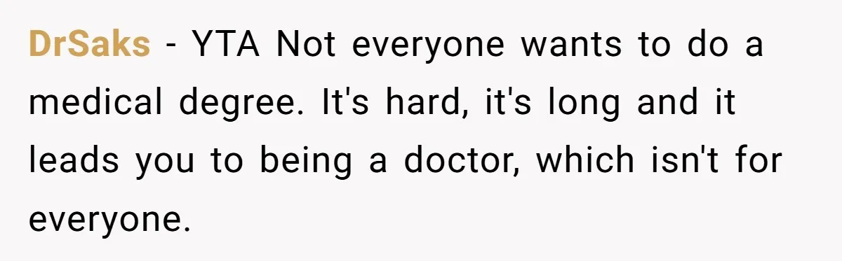 DrSaks − YTA Not everyone wants to do a medical degree. It's hard, it's long and it leads you to being a doctor, which isn't for everyone.