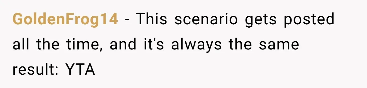 GoldenFrog14 − This scenario gets posted all the time, and it's always the same result: YTA