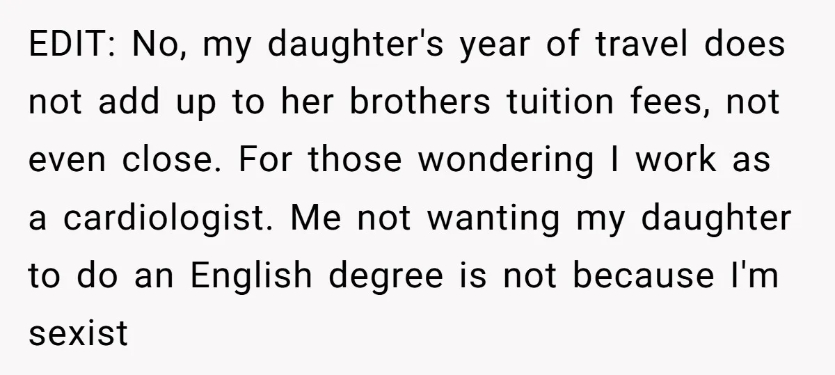 EDIT: No, my daughter's year of travel does not add up to her brothers tuition fees, not even close. For those wondering I work as a cardiologist. Me not wanting...