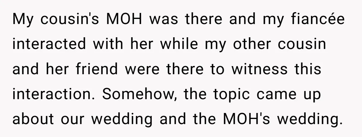 My cousin's MOH was there and my fiancée interacted with her while my other cousin and her friend were there to witness this interaction. Somehow, the topic came up about...