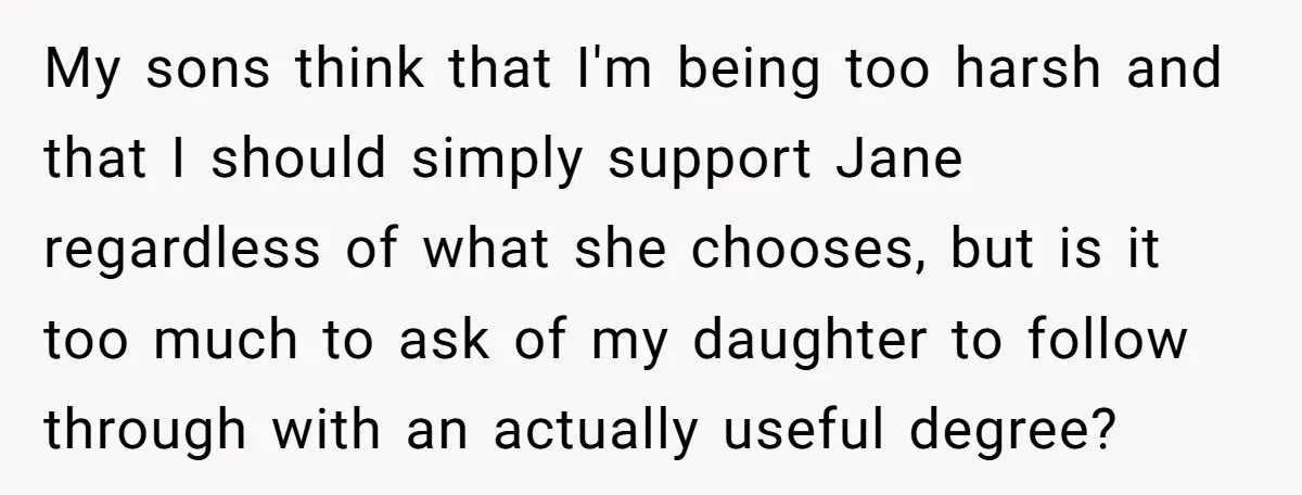 My sons think that I'm being too harsh and that I should simply support Jane regardless of what she chooses, but is it too much to ask of my daughter...