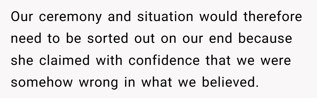 Our ceremony and situation would therefore need to be sorted out on our end because she claimed with confidence that we were somehow wrong in what we believed.