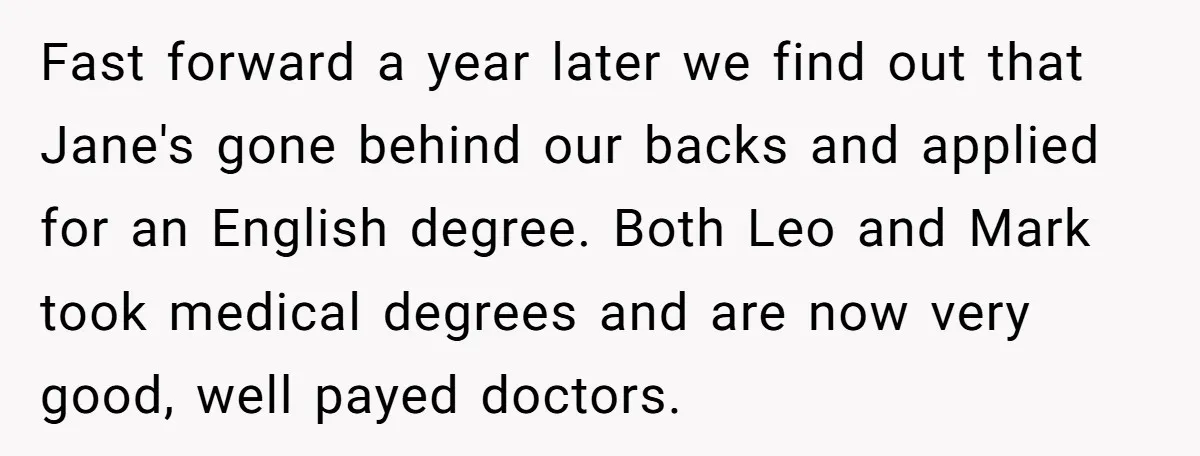 Fast forward a year later we find out that Jane's gone behind our backs and applied for an English degree. Both Leo and Mark took medical degrees and are now...