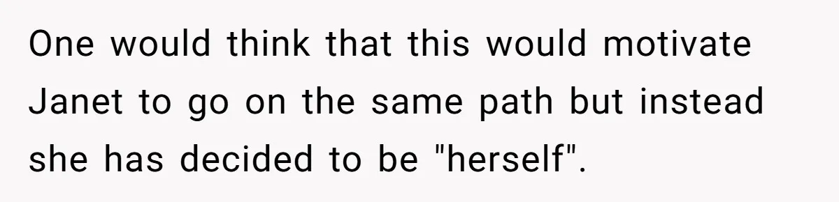 One would think that this would motivate Janet to go on the same path but instead she has decided to be "herself".