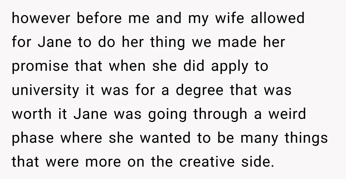 however before me and my wife allowed for Jane to do her thing we made her promise that when she did apply to university it was for a degree that...