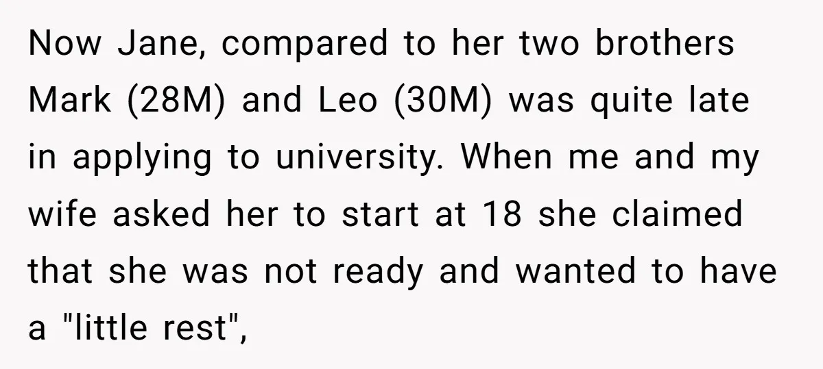 Now Jane, compared to her two brothers Mark (28M) and Leo (30M) was quite late in applying to university. When me and my wife asked her to start at 18...